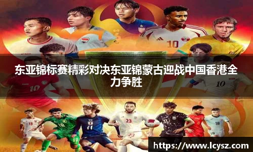 东亚锦标赛精彩对决东亚锦蒙古迎战中国香港全力争胜