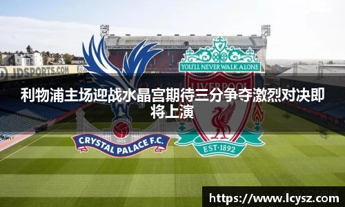 利物浦主场迎战水晶宫期待三分争夺激烈对决即将上演